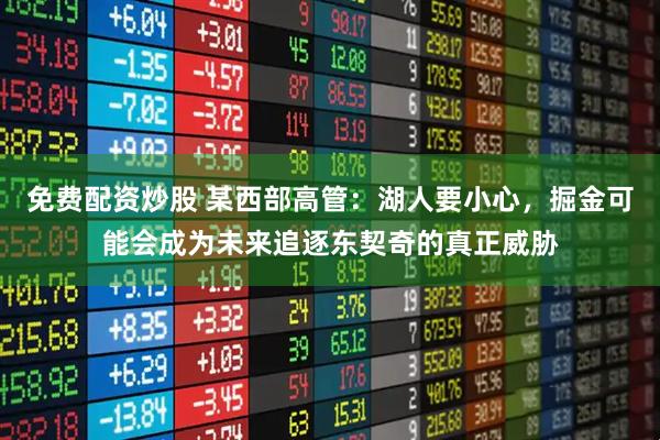 免费配资炒股 某西部高管：湖人要小心，掘金可能会成为未来追逐东契奇的真正威胁