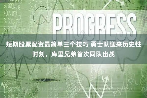 短期股票配资最简单三个技巧 勇士队迎来历史性时刻,库里兄弟首次同队出战