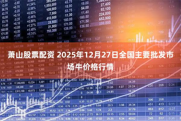 萧山股票配资 2025年12月27日全国主要批发市场牛价格行情