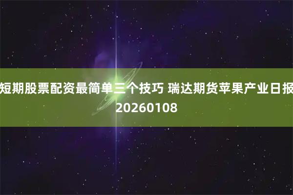 短期股票配资最简单三个技巧 瑞达期货苹果产业日报20260108
